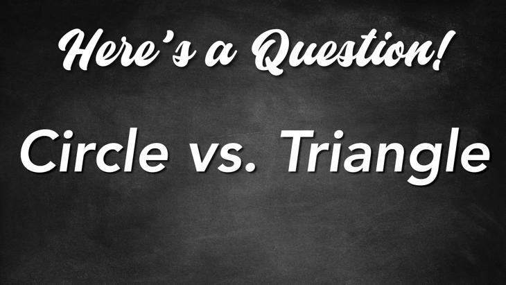 Here's a Question! - Circle vs. Triangle