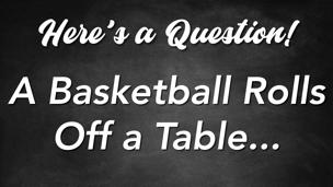 A Basketball Rolls Off a Table
