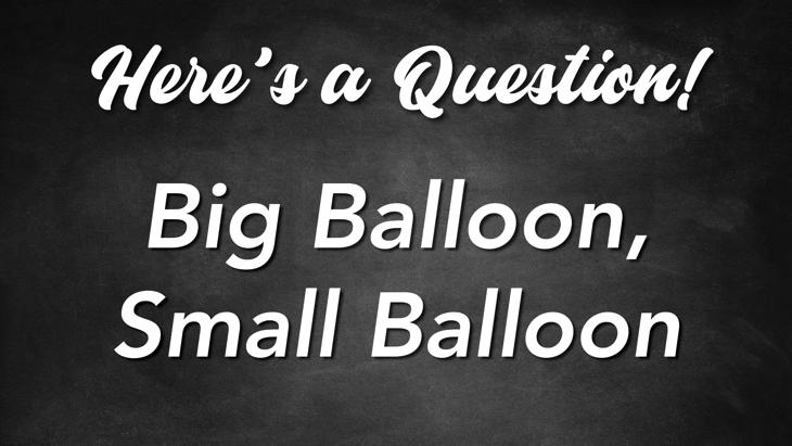 Here's a Question! - Big Balloon, Small Balloon
