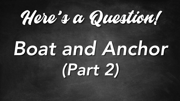 Here's a Question! - Boat and Anchor (Part 2)