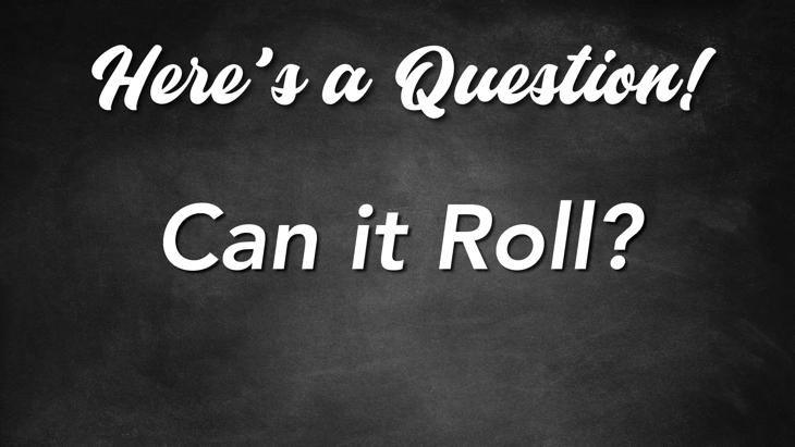 Here's a Question! - Can it Roll?