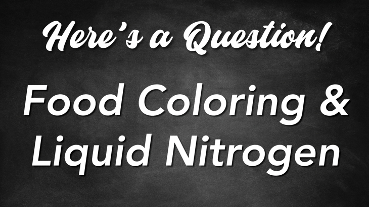 Here's a Question! - Food Coloring and Liquid Nitrogen